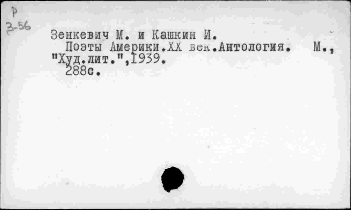 ﻿Зенкевич М. и Кашкин И.
Поэты Америки.XX веп.Антология "Худ.лит.”,1939.
288с.